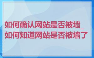 如何确认网站是否被墙_如何知道网站是否被墙了