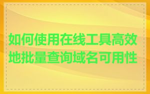 如何使用在线工具高效地批量查询域名可用性