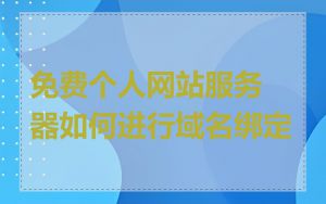 免费个人网站服务器如何进行域名绑定