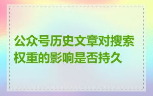 公众号历史文章对搜索权重的影响是否持久
