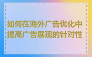 如何在海外广告优化中提高广告展现的针对性