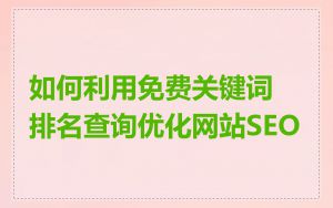 如何利用免费关键词排名查询优化网站SEO