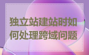 独立站建站时如何处理跨域问题