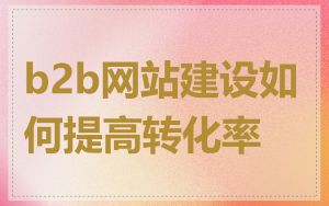 b2b网站建设如何提高转化率