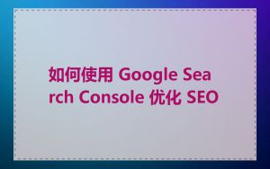 如何使用 Google Search Console 优化 SEO