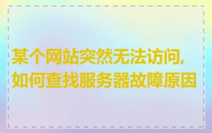 某个网站突然无法访问,如何查找服务器故障原因