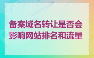 备案域名转让是否会影响网站排名和流量