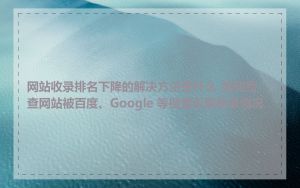网站收录排名下降的解决方法是什么_如何检查网站被百度、Google 等搜索引擎收录情况