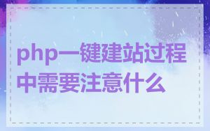 php一键建站过程中需要注意什么