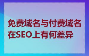 免费域名与付费域名在SEO上有何差异