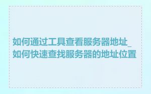 如何通过工具查看服务器地址_如何快速查找服务器的地址位置