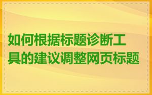 如何根据标题诊断工具的建议调整网页标题