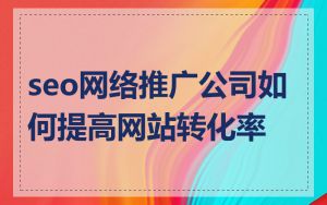 seo网络推广公司如何提高网站转化率