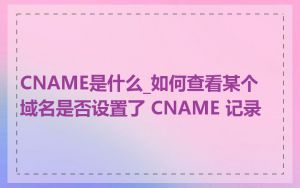 CNAME是什么_如何查看某个域名是否设置了 CNAME 记录