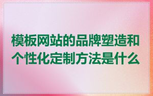 模板网站的品牌塑造和个性化定制方法是什么