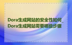 Dora生成网站的安全性如何_Dora生成网站需要哪些步骤