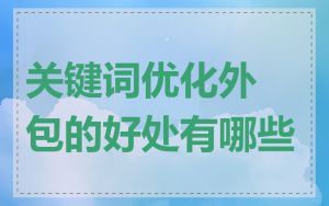 关键词优化外包的好处有哪些