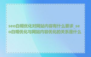 seo白帽优化对网站内容有什么要求_seo白帽优化与网站内容优化的关系是什么