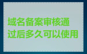 域名备案审核通过后多久可以使用