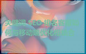 关键词 SEO 排名客服如何与移动端优化相结合