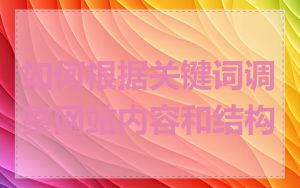 如何根据关键词调整网站内容和结构