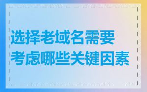 选择老域名需要考虑哪些关键因素
