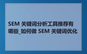 SEM 关键词分析工具推荐有哪些_如何做 SEM 关键词优化