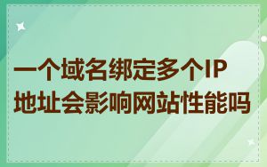 一个域名绑定多个IP地址会影响网站性能吗