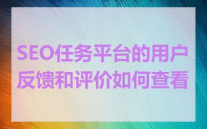 SEO任务平台的用户反馈和评价如何查看