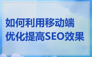 如何利用移动端优化提高SEO效果