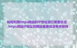 如何利用https网站的IP地址进行黑客攻击_https网站IP地址和网站备案信息有关联吗