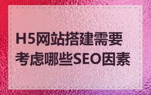 H5网站搭建需要考虑哪些SEO因素