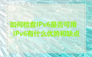 如何检查IPv6是否可用_IPv6有什么优势和缺点