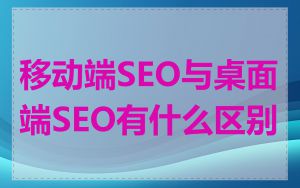 移动端SEO与桌面端SEO有什么区别
