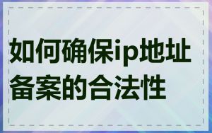 如何确保ip地址备案的合法性