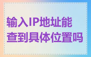 输入IP地址能查到具体位置吗