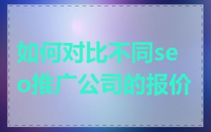 如何对比不同seo推广公司的报价