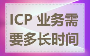 ICP 业务需要多长时间