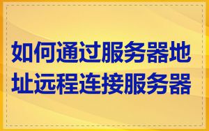 如何通过服务器地址远程连接服务器