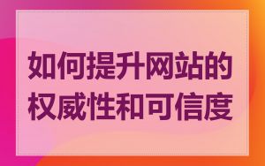 如何提升网站的权威性和可信度