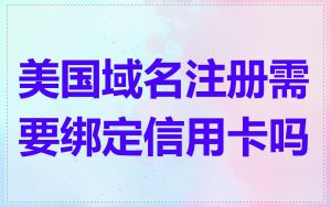 美国域名注册需要绑定信用卡吗