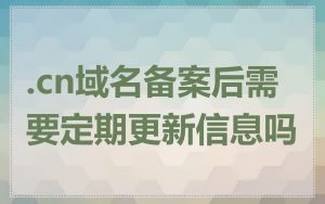 .cn域名备案后需要定期更新信息吗