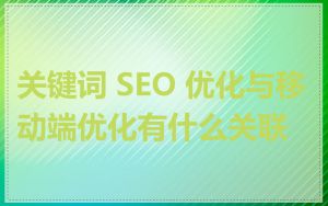 关键词 SEO 优化与移动端优化有什么关联