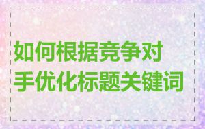 如何根据竞争对手优化标题关键词