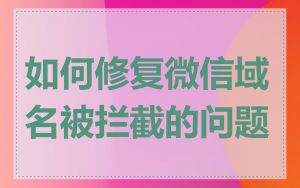 如何修复微信域名被拦截的问题
