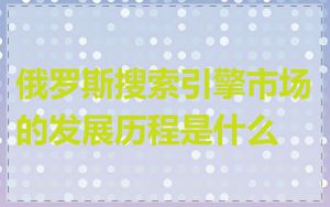 俄罗斯搜索引擎市场的发展历程是什么