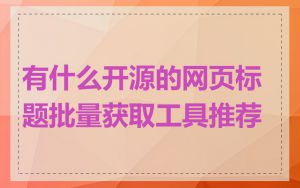 有什么开源的网页标题批量获取工具推荐