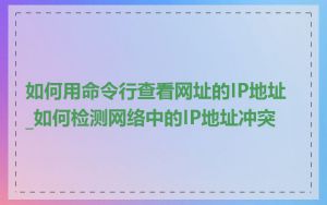 如何用命令行查看网址的IP地址_如何检测网络中的IP地址冲突