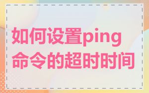 如何设置ping命令的超时时间