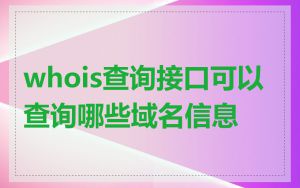 whois查询接口可以查询哪些域名信息
